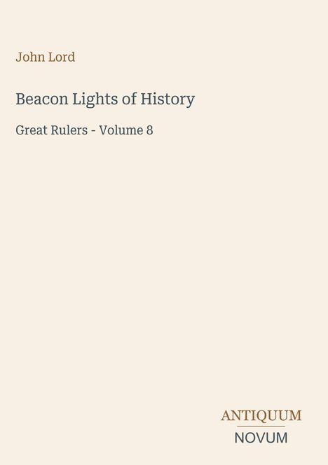 "John Lord. Beacon Lights of History. Great Rulers - Volume 8. Antiquum Novum Logo. Beigefarbener Hintergrund."