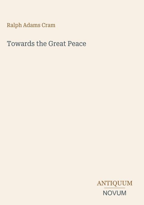 Text: "Ralph Adams Cram, Towards the Great Peace, ANTIQUUM NOVUM". Einfaches, minimalistisches Design auf beigem Hintergrund.