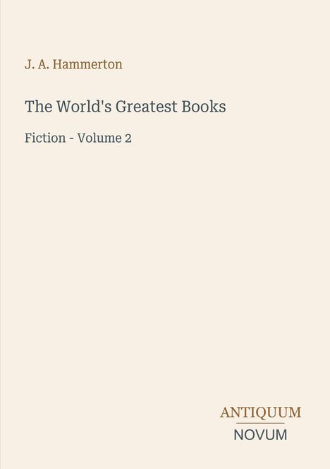 J. A. Hammerton: The World's Greatest Books, Fiction - Volume 2. Unten rechts steht "ANTIQUM NOVUM". Hintergrund in Beige.