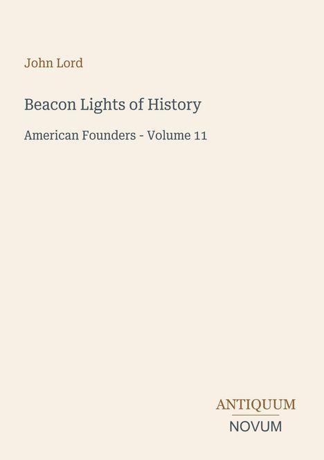 Titel: Beacon Lights of History: American Founders - Volume 11. Autor: John Lord. Unten ein Logo mit “ANTIQUM NOVUM”.