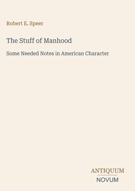 Titel: "The Stuff of Manhood", Autor: Robert E. Speer, Untertitel: "Some Needed Notes in American Character", unten: "ANTIQUM NOVUM".