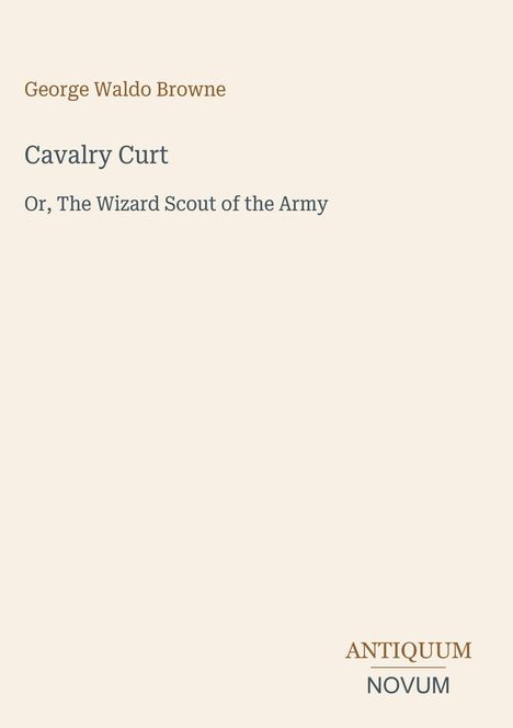 Text: "George Waldo Browne, Cavalry Curt, Or, The Wizard Scout of the Army." Unten rechts steht "ANTIQUM NOVUM". Beige Hintergrund.