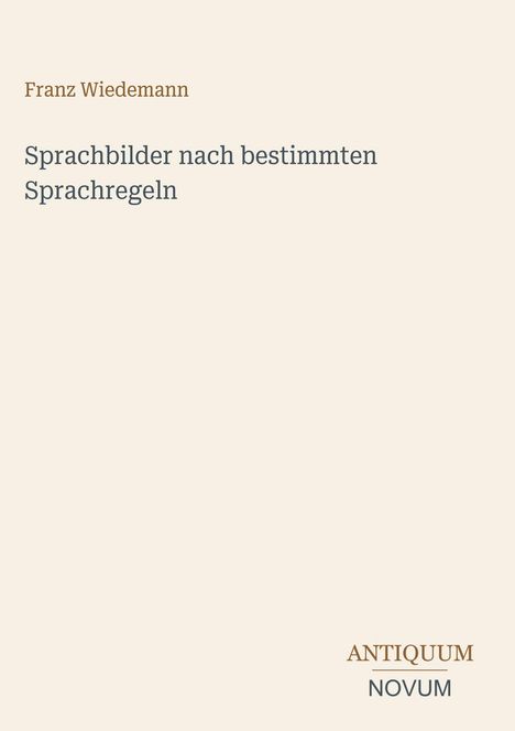 "Franz Wiedemann. Sprachbilder nach bestimmten Sprachregeln. ANTIQUUM NOVUM." Beigefarbener Hintergrund.