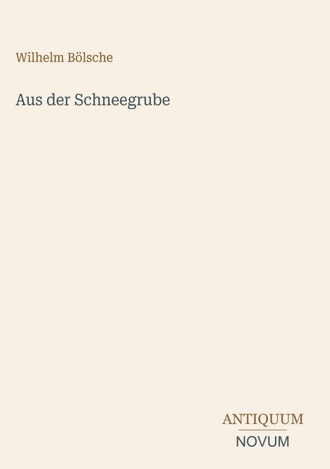 "Wilhelm Bölsche" oben links, "Aus der Schneegrube" Mitte, "ANTIQUM NOVUM" unten rechts. Heller Hintergrund.