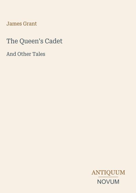 James Grant, The Queen's Cadet, And Other Tales. Unten steht das Logo: ANTIQUUM NOVUM. Hintergrund in hellem Beige.