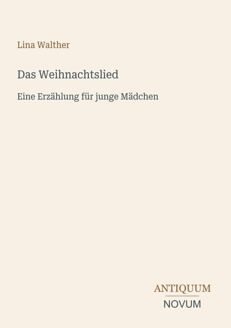 Text: "Lina Walther. Das Weihnachtslied. Eine Erzählung für junge Mädchen." Unten: "ANTIQUM NOVUM." Hintergrund: Beige.