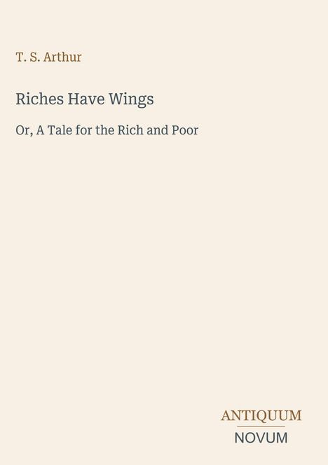 Titel: "Riches Have Wings: Or, A Tale for the Rich and Poor" von T. S. Arthur. Unten rechts steht "ANTIQUM NOVUM".