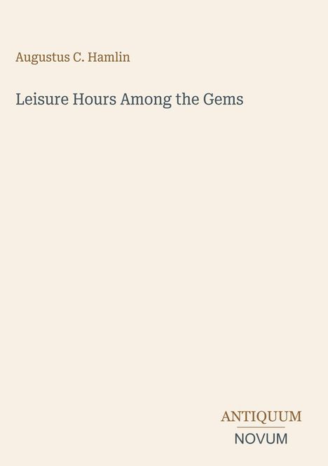 Titel: "Leisure Hours Among the Gems". Autor: Augustus C. Hamlin. Unten steht: ANTIQUUM NOVUM. Schlichtes, cremefarbenes Design.