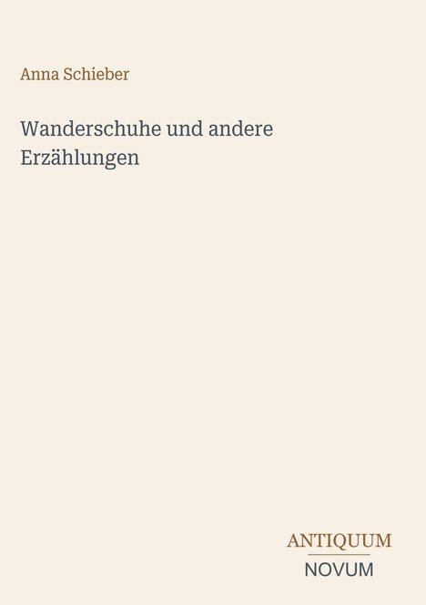Buchtitel: "Wanderschuhe und andere Erzählungen" von Anna Schieber. Unten steht "ANTIQUM NOVUM". Heller Hintergrund.