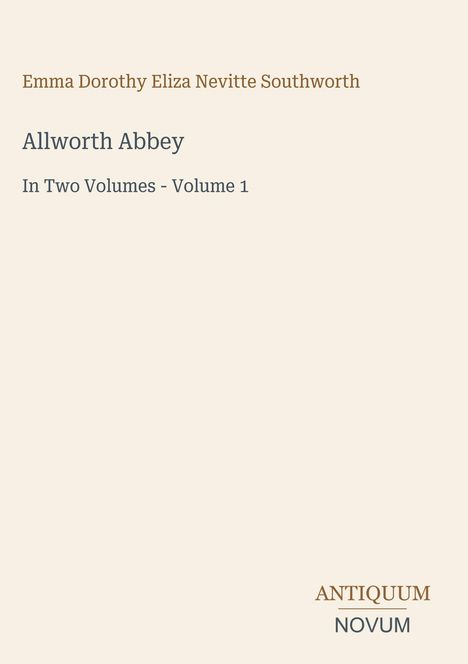 "Emma Dorothy Eliza Nevitte Southworth. Allworth Abbey. In Two Volumes - Volume 1. ANTIQUUM NOVUM." Beige Hintergrund.