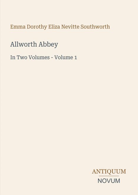 Titel: "Allworth Abbey" von Emma Dorothy Eliza Nevitte Southworth. Text: "In Two Volumes - Volume 1". Unten: "ANTIQUM NOVUM".