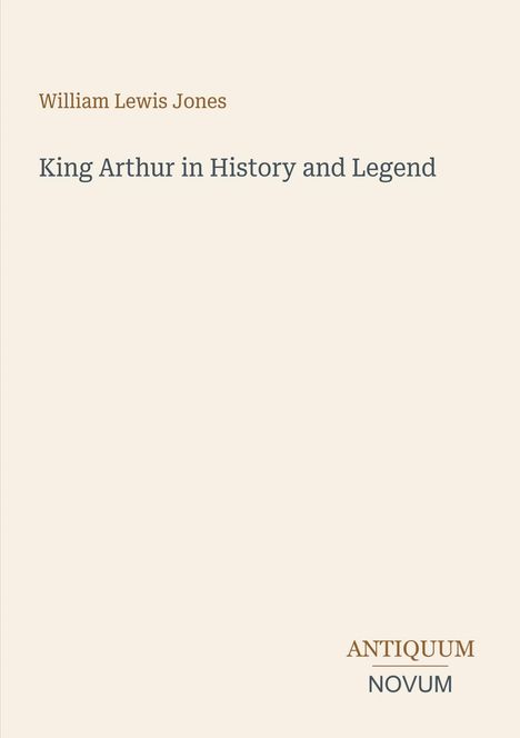 „King Arthur in History and Legend“ von William Lewis Jones. Unten rechts: Logo „ANTIQUM NOVUM“. Beige Hintergrund.