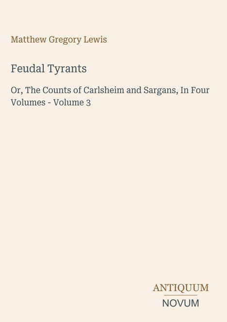 Matthew Gregory Lewis; Feudal Tyrants; Or, The Counts of Carlsheim and Sargans, In Four Volumes - Volume 3; ANTIQUUM NOVUM.