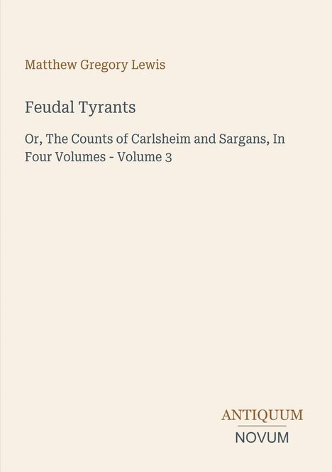 "Feudal Tyrants", "Matthew Gregory Lewis", "Or, The Counts of Carlsheim and Sargans, Volume 3", Logo "ANTIQUM NOVUM". Beige Hintergrund.