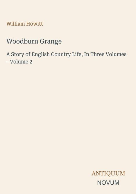 "William Howitt: Woodburn Grange, A Story of English Country Life, In Three Volumes - Volume 2". Unten rechts steht "ANTIQUM NOVUM".