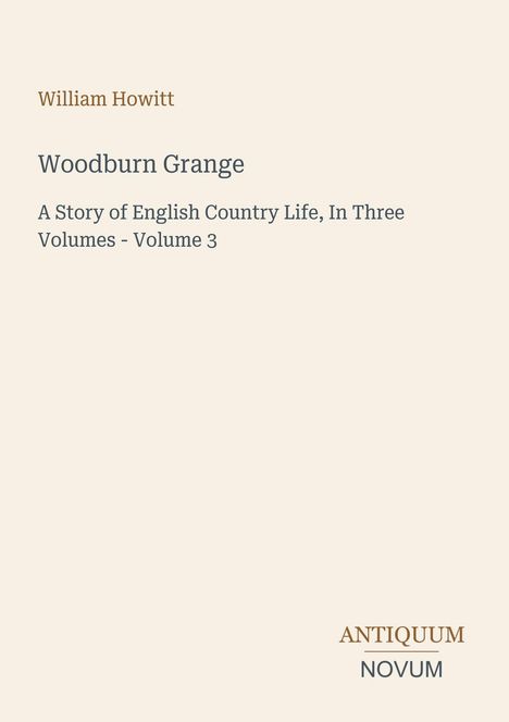 Buchtitel: "Woodburn Grange", Autor: William Howitt. Untertitel: "A Story of English Country Life, In Three Volumes - Volume 3". Unten: Logo "Antiquum Novum".