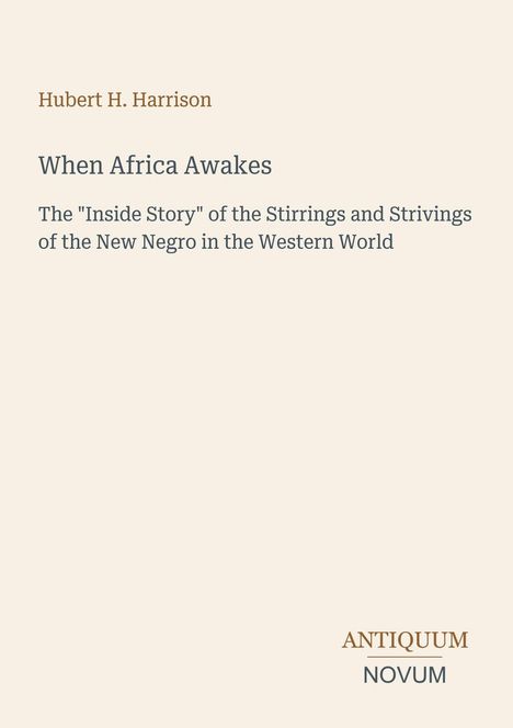 "Hubert H. Harrison, When Africa Awakes, The 'Inside Story' of the Stirrings and Strivings of the New Negro in the Western World."