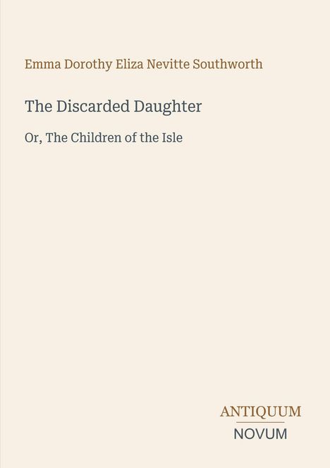 Titel: "The Discarded Daughter". Untertitel: "Or, The Children of the Isle". Name: Emma Dorothy Eliza Nevitte Southworth. Logo: ANTIQUUM NOVUM. blassbeige.