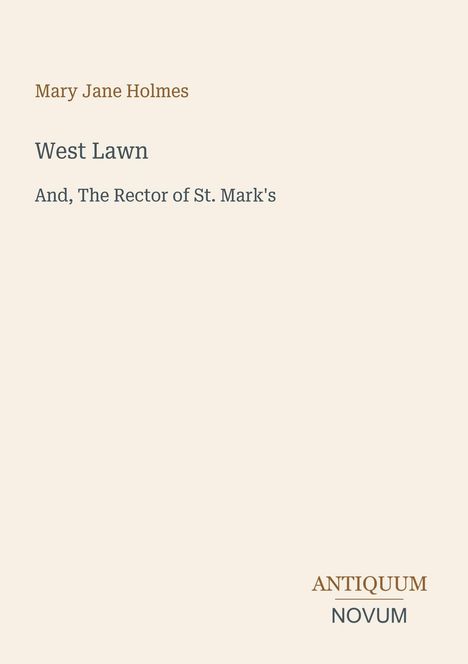 Text in der Mitte: "Mary Jane Holmes", "West Lawn", "And, The Rector of St. Mark's". Unten rechts: "ANTIQUEUM NOVUM". Hellbeiger Hintergrund.