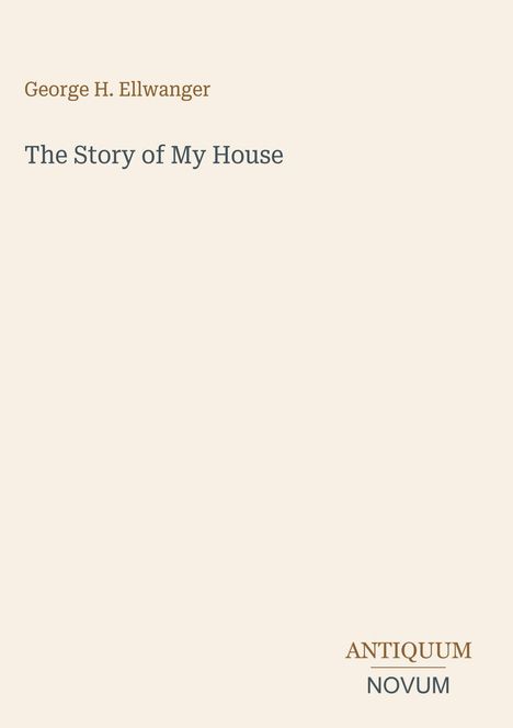 Buchtitel: "The Story of My House" von George H. Ellwanger. Unten rechts "ANTIQUM NOVUM". Schlichtes, minimalistisches Design.