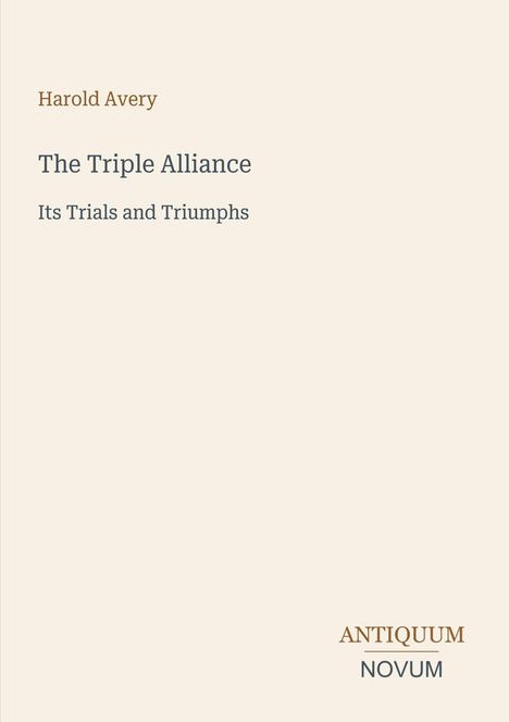 Text: "The Triple Alliance", darunter "Its Trials and Triumphs". Oben links "Harold Avery". Unten rechts in Großbuchstaben.