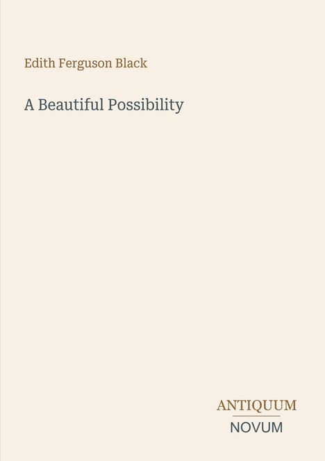 Edith Ferguson Black: "A Beautiful Possibility". Unten rechts "ANTIQUM NOVUM". Beigefarbener Hintergrund.