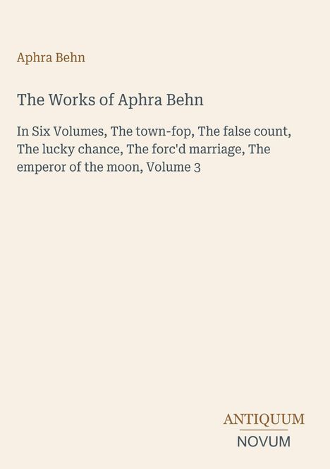 "The Works of Aphra Behn, Volume 3, mit Titeln wie The town-fop, The false count. Unten rechts Logo: Antiquum Novum."