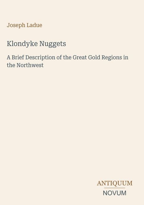 Titel: "Klondyke Nuggets". Untertitel: "A Brief Description of the Great Gold Regions in the Northwest". Autor: Joseph Ladue. Unten steht "ANTIQUM NOVUM".