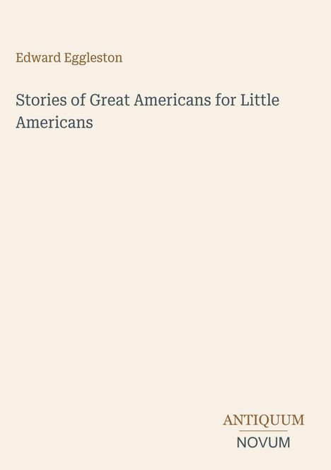 Edward Eggleston, Stories of Great Americans for Little Americans, ANTIQUUM NOVUM. Schlichtes, cremefarbenes Cover.