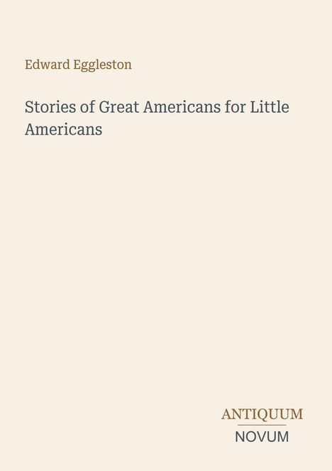 Oben steht "Edward Eggleston". Darunter "Stories of Great Americans for Little Americans". Unten rechts "Antiquum Novum". Hellbeige Hintergrund.
