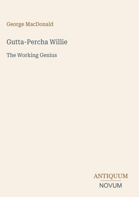 Titel: "Gutta-Percha Willie: The Working Genius" von George MacDonald. Unten rechts: Antiquum Novum. Cremefarbener Hintergrund.