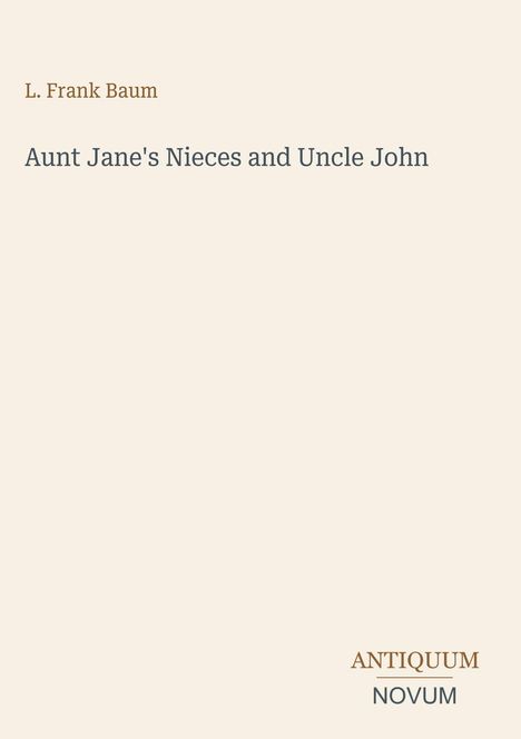L. Frank Baum: Aunt Jane's Nieces and Uncle John. Unten rechts typografisches Logo "ANTIQUM NOVUM". Sanft beige Hintergrund.