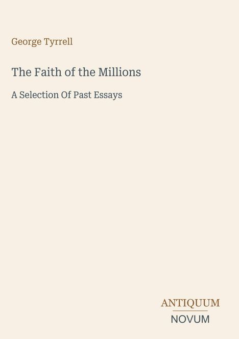 "George Tyrrell, The Faith of the Millions, A Selection Of Past Essays." Unten rechts: "ANTIQUM NOVUM". Beige Hintergrund.