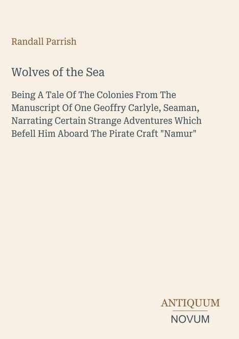 Randall Parrish, "Wolves of the Sea", Abenteuer im Kolonialreich mit Geoffrey Carlyle auf dem Piratenschiff "Namur". Unten: Logo "Antiquum Novum".