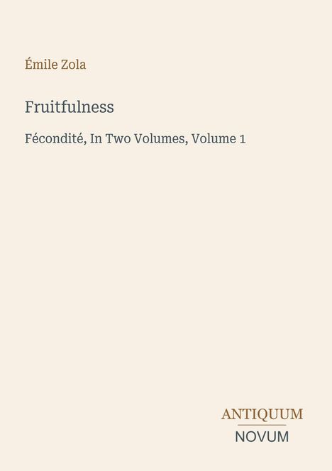 Émile Zola, Fruitfulness, Fécondité, In Two Volumes, Volume 1. Unten rechts steht Antiquum Novum. Beiger Hintergrund.