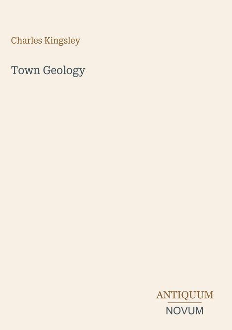 "Charles Kingsley. Town Geology. ANTIQUUM NOVUM." Schlichte beige Buchcovergestaltung mit minimalistischen Schriftzügen.