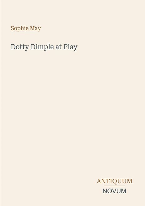 Text: "Sophie May, Dotty Dimple at Play, ANTIQUUM NOVUM". Schlichte Gestaltung auf beigem Hintergrund.