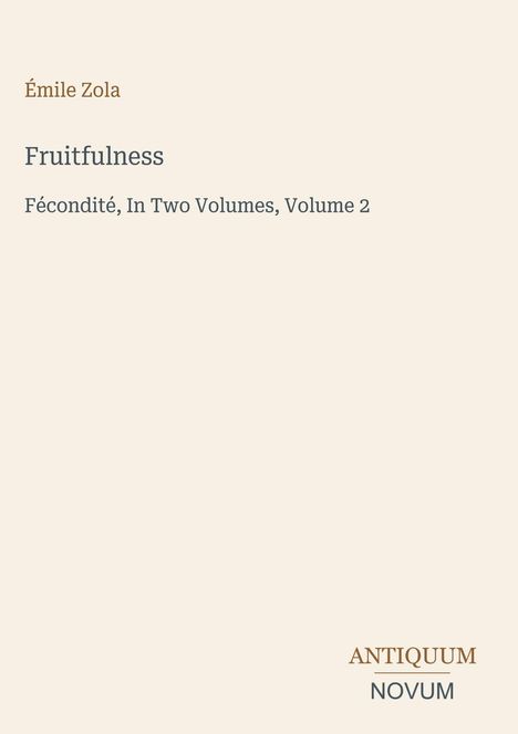Émile Zola. Fruitfulness. Fécondité, In Two Volumes, Volume 2. Logo: ANTIQUUM NOVUM unten rechts. Beige Hintergrund.