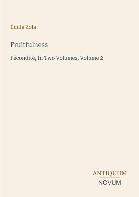 Émile Zola, Fruitfulness: Fécondité, In Two Volumes, Volume 2. Antiquum Novum. Helle, minimalistische Gestaltung.