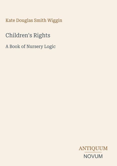 Text: "Kate Douglas Smith Wiggin", "Children's Rights", "A Book of Nursery Logic", "ANTIQUM NOVUM". Schlichtes, elegantes Design.