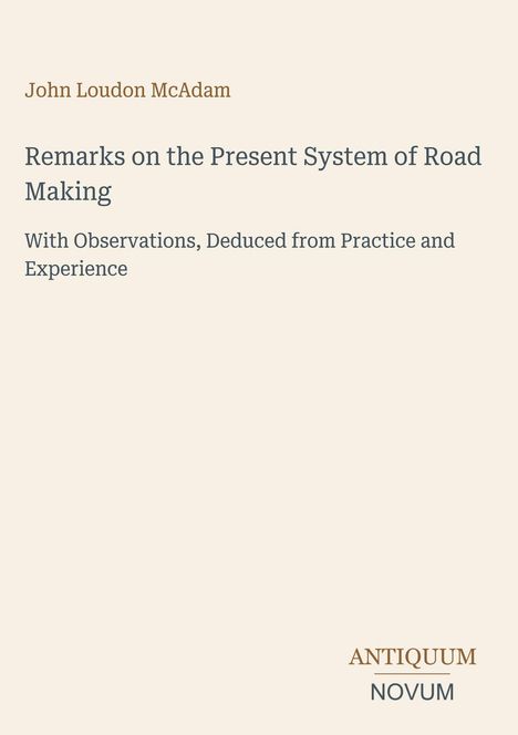 "Remarks on the Present System of Road Making" von John Loudon McAdam, darunter "ANTIQUM NOVUM." Einfache Gestaltung auf beigem Hintergrund.