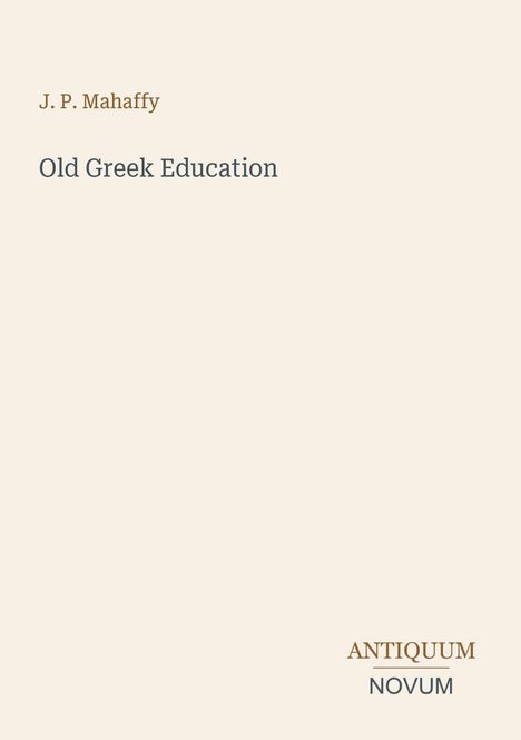 Oben steht „J. P. Mahaffy“, darunter „Old Greek Education“. Unten rechts „ANTIQUM NOVUM“. Beige Hintergrund.