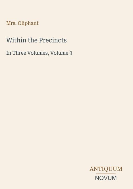 „Mrs. Oliphant: Within the Precincts. In Three Volumes, Volume 3.“ Unten rechts „ANTIQUM NOVUM“ auf beigem Hintergrund.