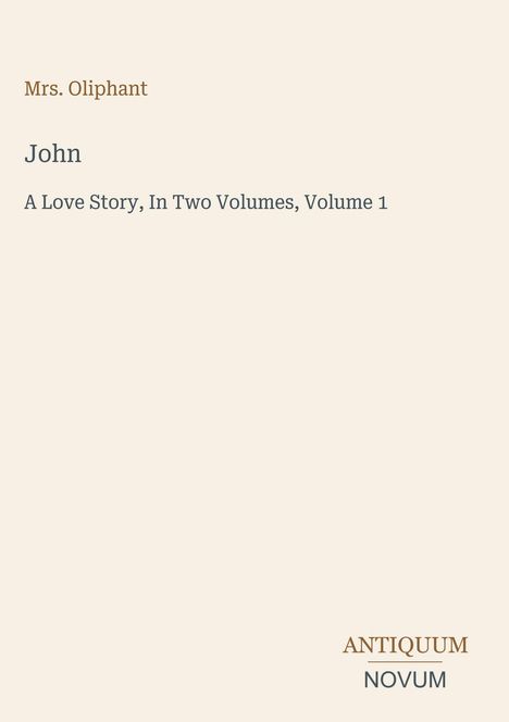 Titel: "John: A Love Story, In Two Volumes, Volume 1" von Mrs. Oliphant. Unten rechts "ANTIQUM NOVUM". Gesamtbild ist minimalistisch.