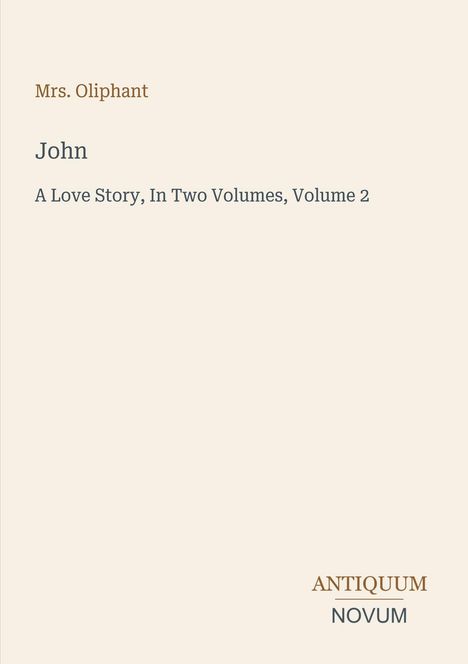 Auf hellem Hintergrund: "Mrs. Oliphant", "John: A Love Story, In Two Volumes, Volume 2". Unten: "ANTIQUM NOVUM".