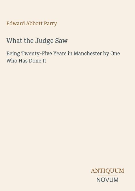 Text: Edward Abbott Parry, What the Judge Saw: Being Twenty-Five Years in Manchester by One Who Has Done It. Unten ein Logo.
