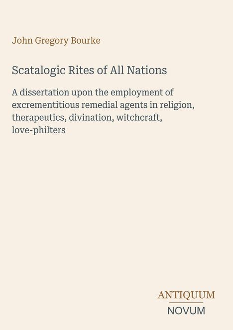John Gregory Bourke. Scatalogic Rites of All Nations. Dissertation über exkrementale Mittel in Religion, Heilung, Magie.
