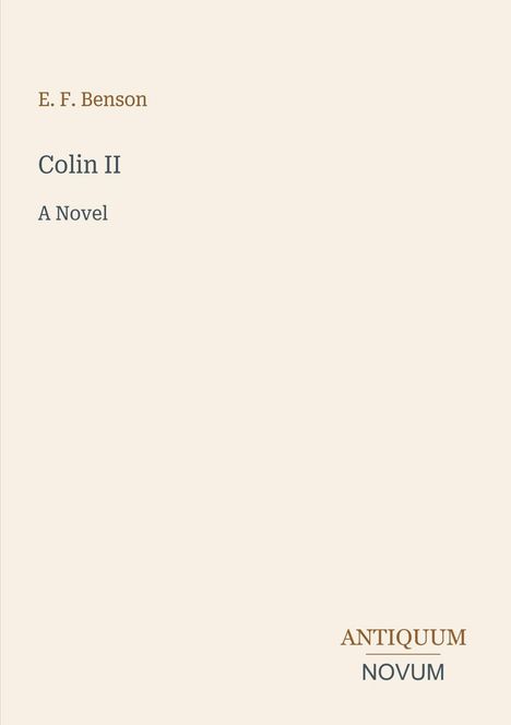 E. F. Benson, Colin II, A Novel, Antiquum Novum. Schlichtes Design auf beigem Hintergrund, zentrale Textplatzierung.