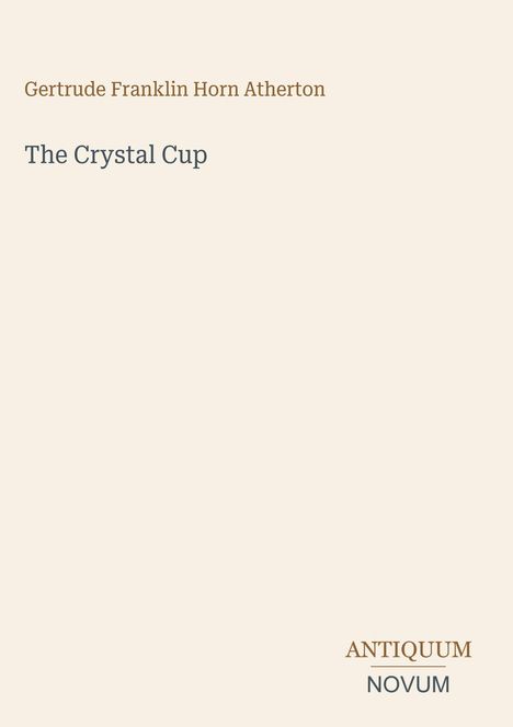 Der Text lautet: "Gertrude Franklin Horn Atherton", "The Crystal Cup", "ANTIQUM", "NOVUM". Helles, minimalistisches Design.