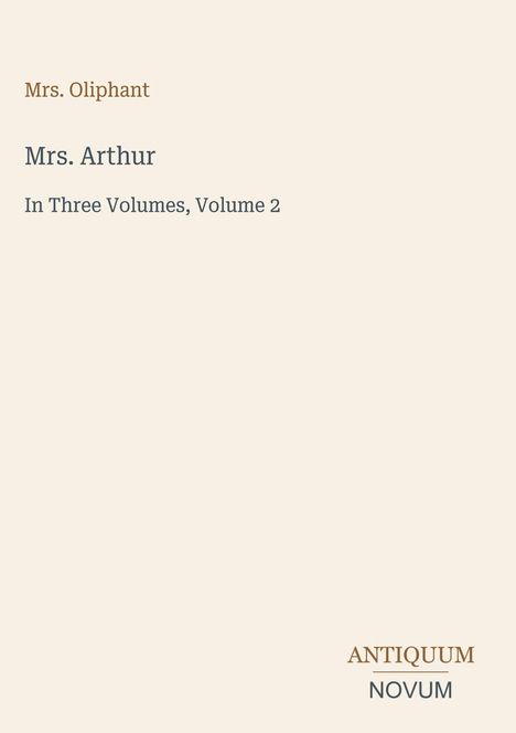 "Mrs. Oliphant", "Mrs. Arthur", "In Three Volumes, Volume 2", Logo: "ANTIQUM NOVUM", hellbeiger Hintergrund.